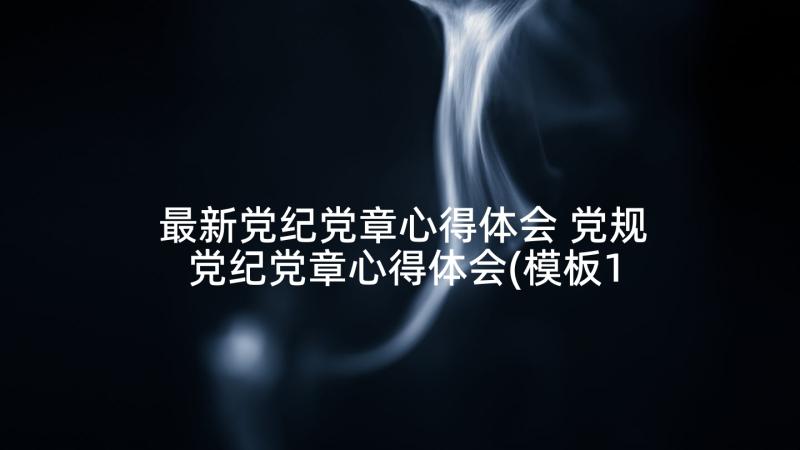 最新党纪党章心得体会 党规党纪党章心得体会(模板10篇)