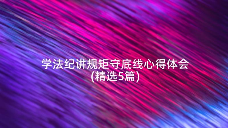 学法纪讲规矩守底线心得体会(精选5篇)