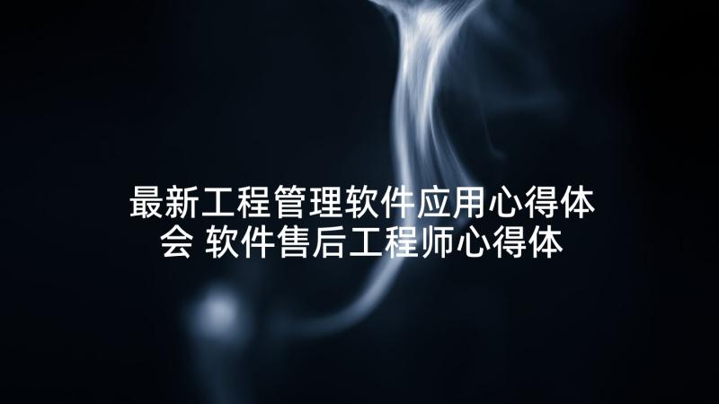 最新工程管理软件应用心得体会 软件售后工程师心得体会(通用10篇)