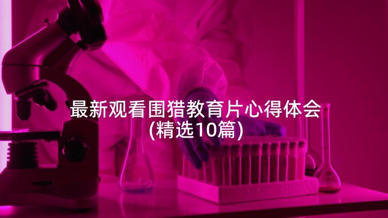 最新观看围猎教育片心得体会(精选10篇)