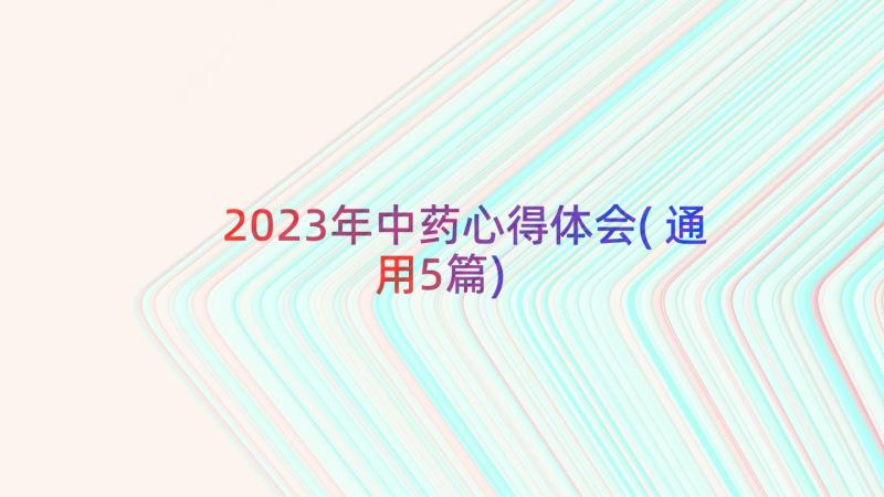 2023年中药心得体会(通用5篇)