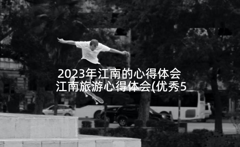 2023年江南的心得体会 江南旅游心得体会(优秀5篇)