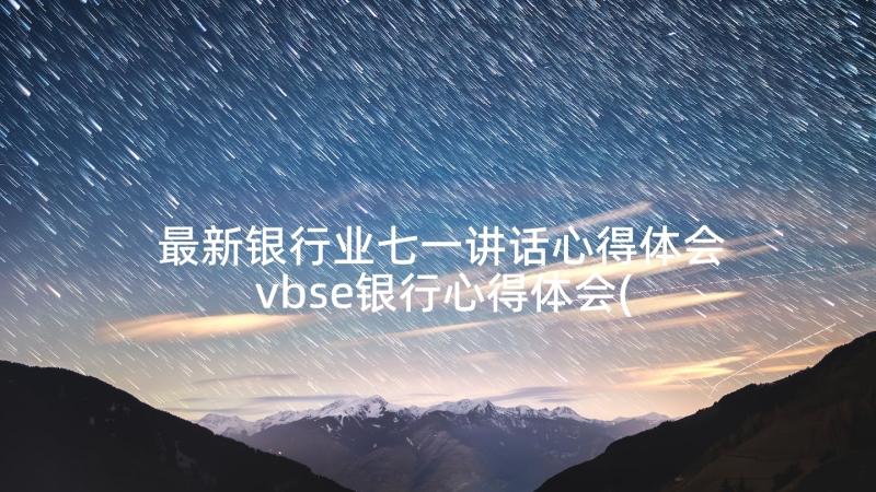 最新银行业七一讲话心得体会 vbse银行心得体会(优秀7篇)