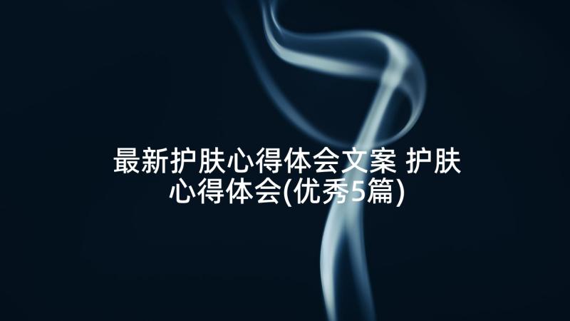 最新护肤心得体会文案 护肤心得体会(优秀5篇)