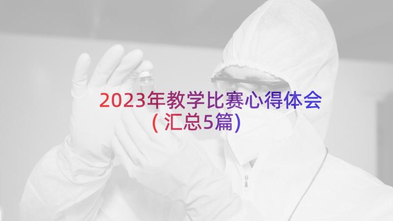 2023年教学比赛心得体会(汇总5篇)