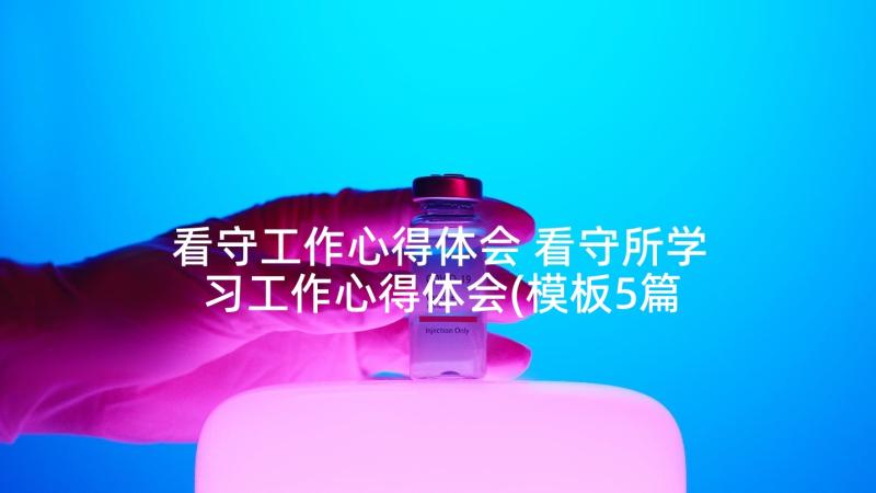 看守工作心得体会 看守所学习工作心得体会(模板5篇)