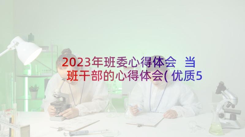 2023年班委心得体会 当班干部的心得体会(优质5篇)