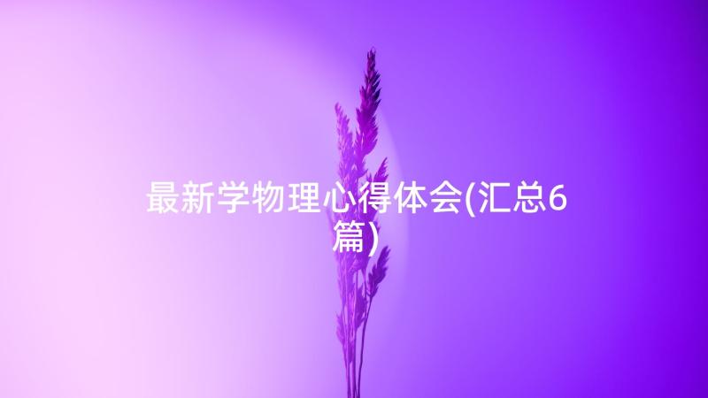 最新学物理心得体会(汇总6篇)