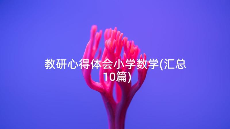 教研心得体会小学数学(汇总10篇)