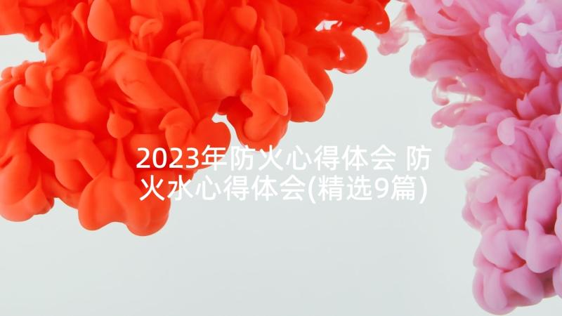 2023年防火心得体会 防火水心得体会(精选9篇)