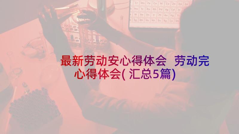 最新劳动安心得体会 劳动完心得体会(汇总5篇)