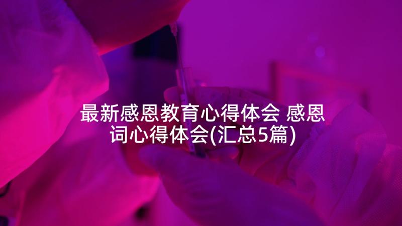 最新感恩教育心得体会 感恩词心得体会(汇总5篇)