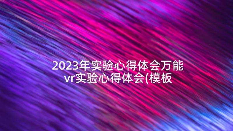 2023年实验心得体会万能 vr实验心得体会(模板8篇)