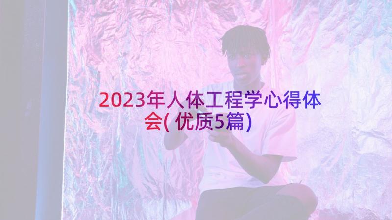 2023年人体工程学心得体会(优质5篇)