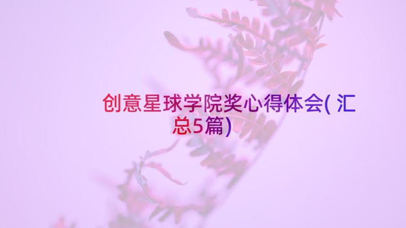 创意星球学院奖心得体会(汇总5篇)