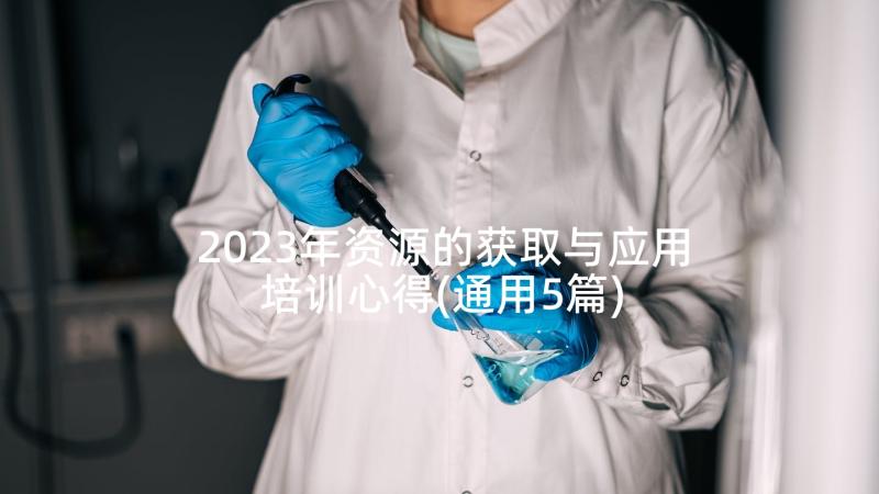 2023年资源的获取与应用培训心得(通用5篇)