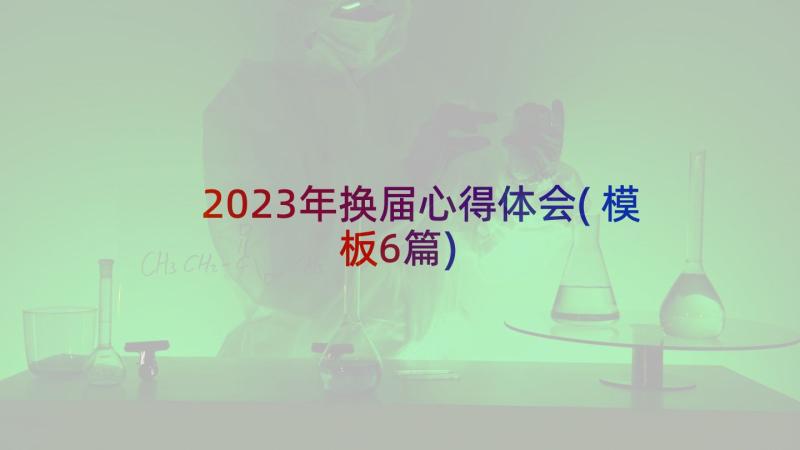 2023年换届心得体会(模板6篇)