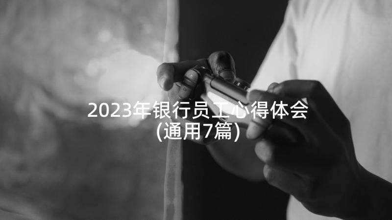 2023年银行员工心得体会(通用7篇)