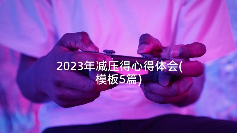 2023年减压得心得体会(模板5篇)