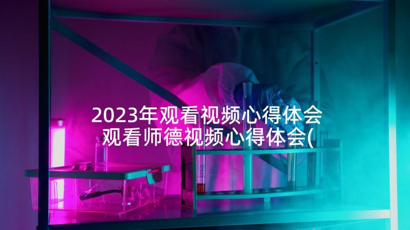 2023年观看视频心得体会 观看师德视频心得体会(大全7篇)