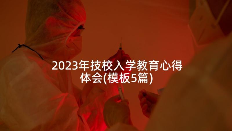 2023年技校入学教育心得体会(模板5篇)