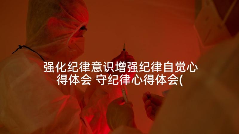 强化纪律意识增强纪律自觉心得体会 守纪律心得体会(实用10篇)