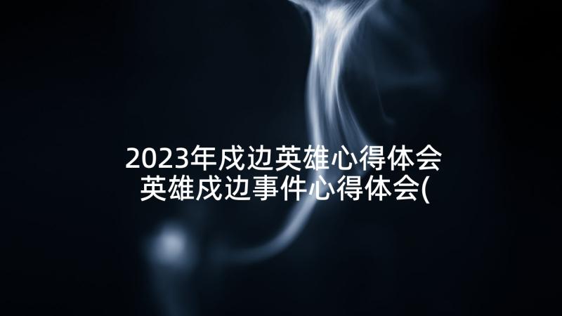 2023年戍边英雄心得体会 英雄戍边事件心得体会(大全5篇)