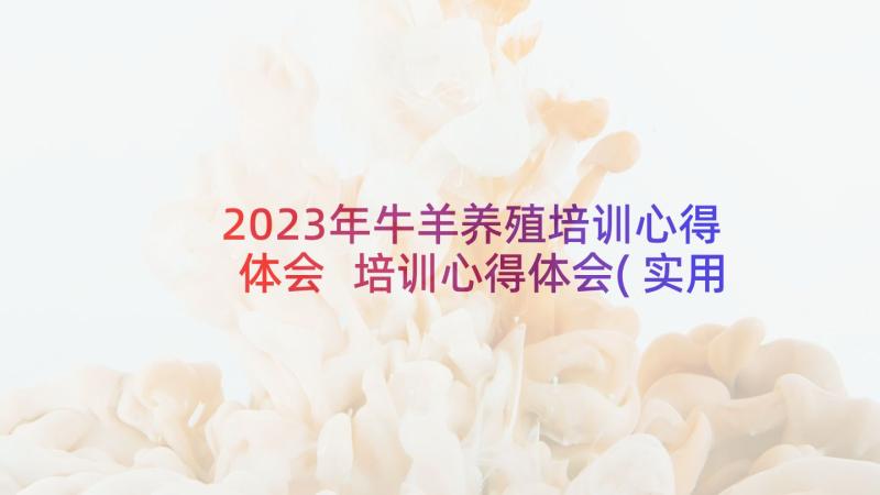 2023年牛羊养殖培训心得体会 培训心得体会(实用8篇)