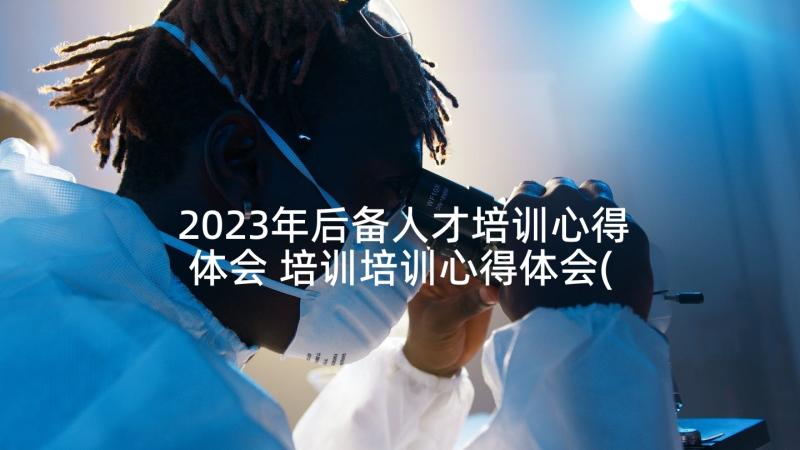 2023年后备人才培训心得体会 培训培训心得体会(优质9篇)