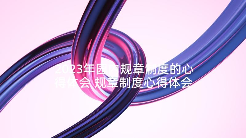 2023年园内规章制度的心得体会 规章制度心得体会(通用7篇)