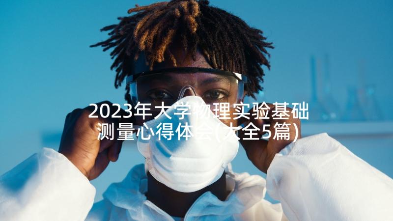 2023年大学物理实验基础测量心得体会(大全5篇)