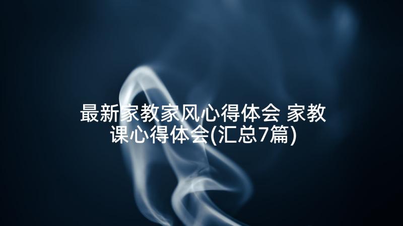 最新家教家风心得体会 家教课心得体会(汇总7篇)