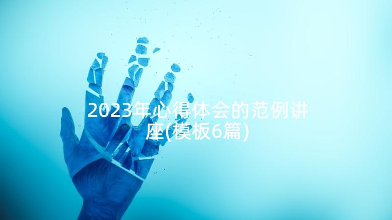 2023年心得体会的范例讲座(模板6篇)