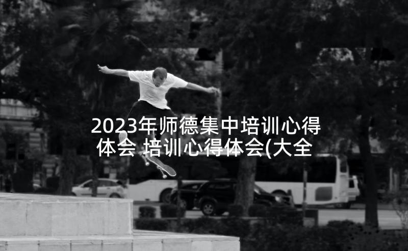 2023年师德集中培训心得体会 培训心得体会(大全5篇)