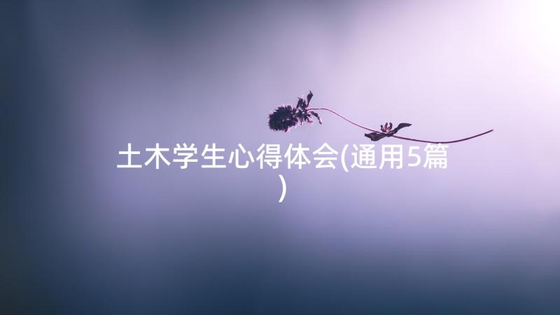 土木学生心得体会(通用5篇)