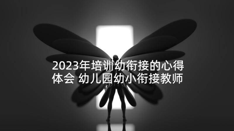 2023年培训幼衔接的心得体会 幼儿园幼小衔接教师培训心得体会(模板5篇)