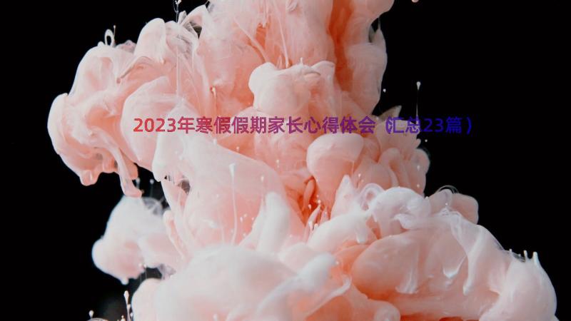 2023年寒假假期家长心得体会（汇总23篇）