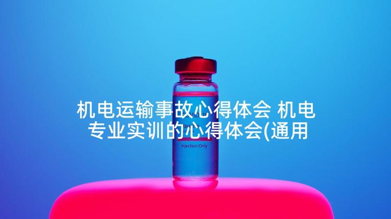 机电运输事故心得体会 机电专业实训的心得体会(通用9篇)