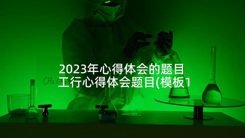 2023年心得体会的题目 工行心得体会题目(模板10篇)