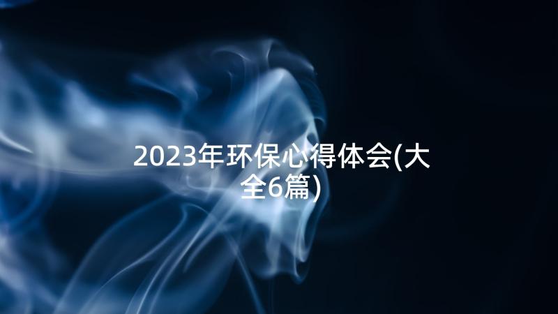 2023年环保心得体会(大全6篇)