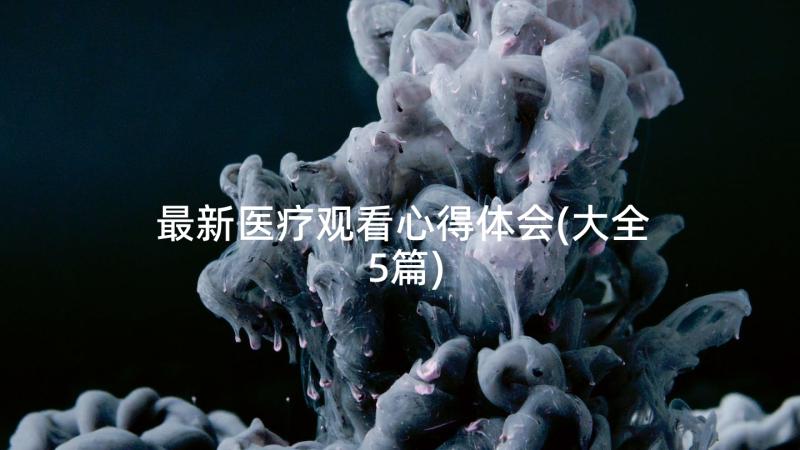 最新医疗观看心得体会(大全5篇)