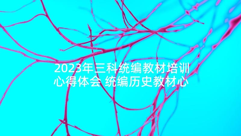 2023年三科统编教材培训心得体会 统编历史教材心得体会(优秀9篇)