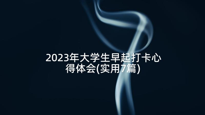 2023年大学生早起打卡心得体会(实用7篇)