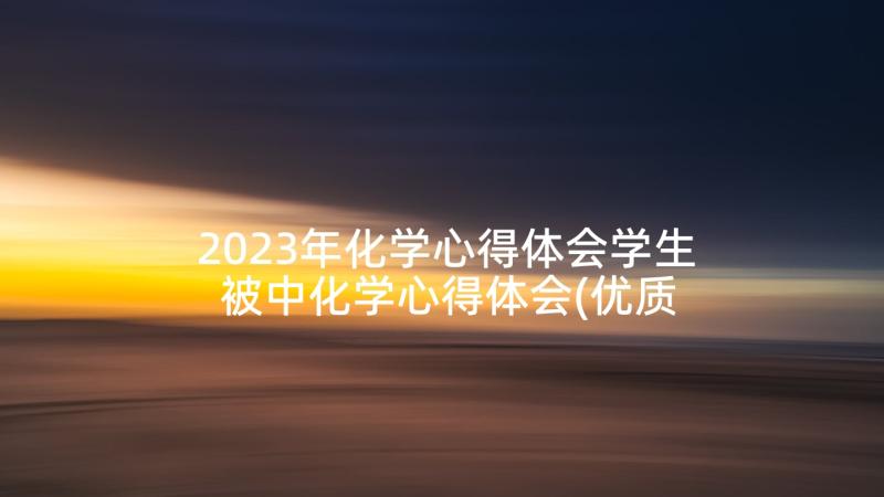 2023年化学心得体会学生 被中化学心得体会(优质9篇)