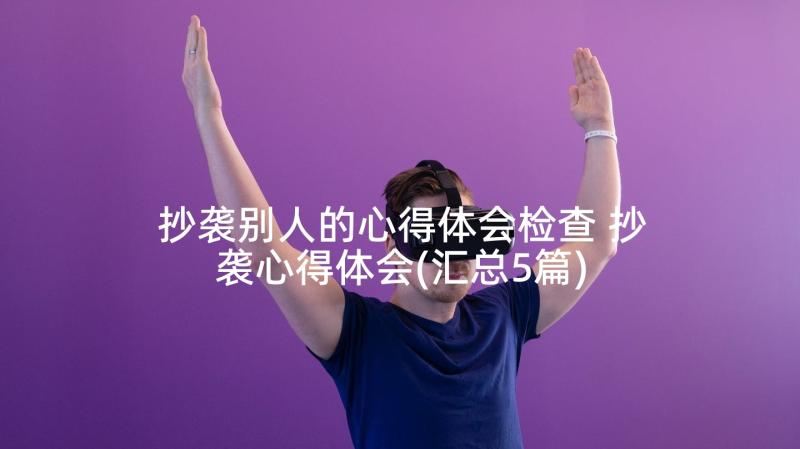 抄袭别人的心得体会检查 抄袭心得体会(汇总5篇)