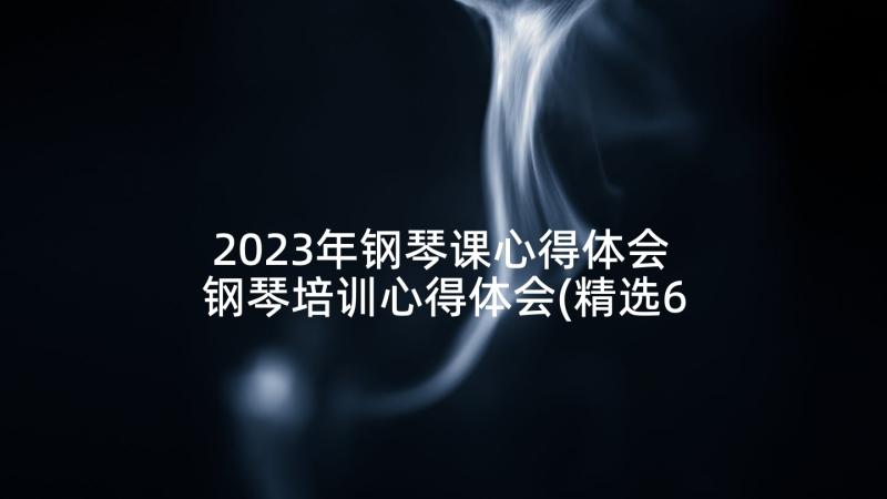 2023年钢琴课心得体会 钢琴培训心得体会(精选6篇)
