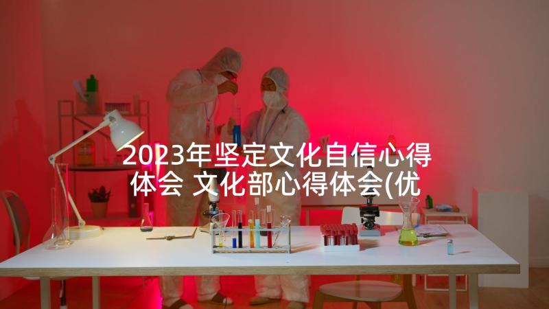 2023年坚定文化自信心得体会 文化部心得体会(优秀10篇)