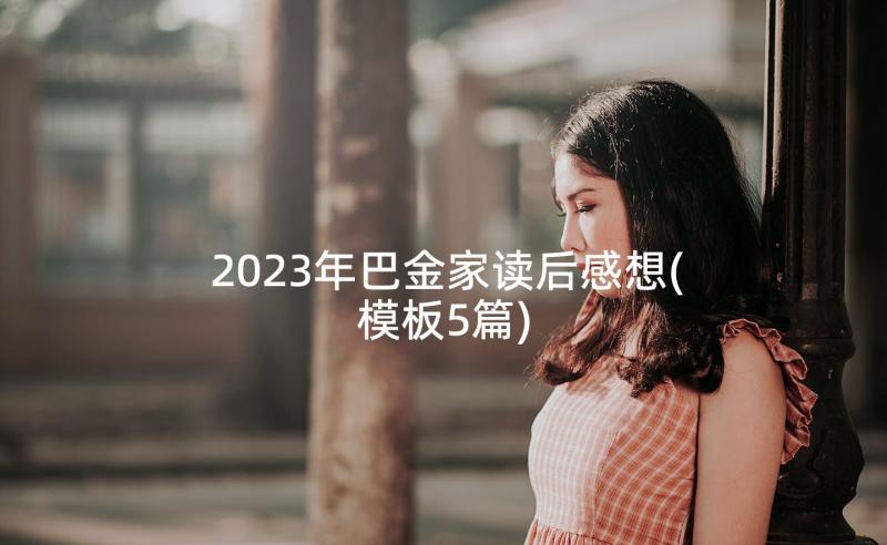 2023年巴金家读后感想(模板5篇)