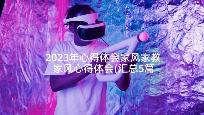 2023年心得体会家风家教 家风心得体会(汇总5篇)