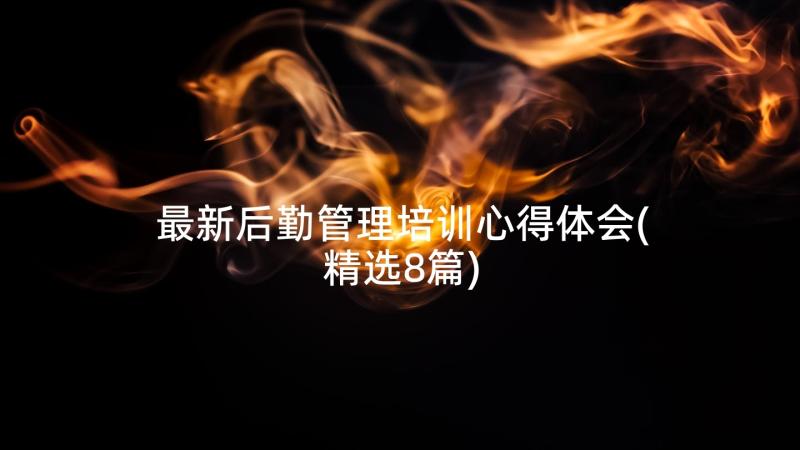 最新后勤管理培训心得体会(精选8篇)